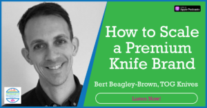 Bert Beagley-Brown TOG Knives on eCommerce MasterPlan Podcast