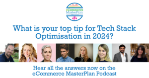 Experts What is your top tip for Tech Stack Optimisation in 2024? on eCommerce MasterPlan Podcast